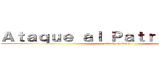 Ａｔａｑｕｅ ａｌ Ｐａｔｒｉａｒｃａｄｏ (attack on titan)