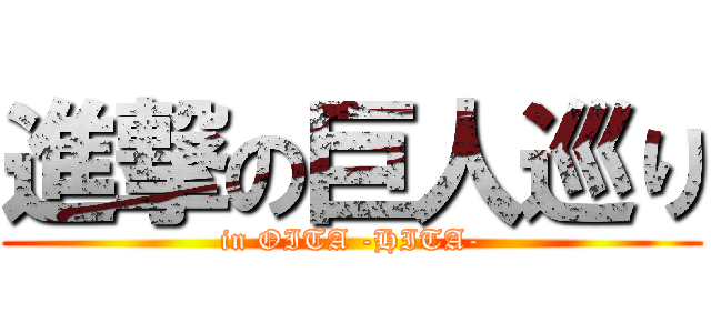 進撃の巨人巡り (in OITA -HITA-)