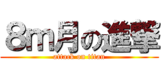 ８ｍ月の進撃 (attack on titan)