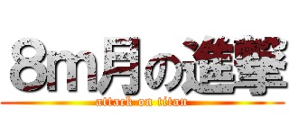 ８ｍ月の進撃 (attack on titan)