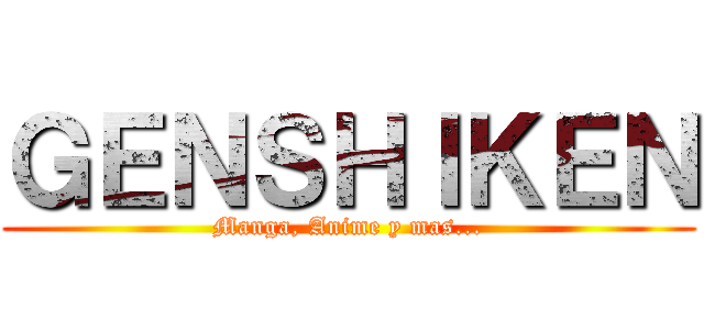 ＧＥＮＳＨＩＫＥＮ (Manga, Anime y mas...)
