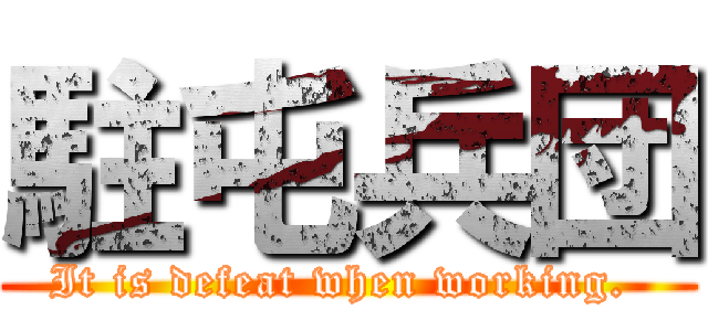 駐屯兵団 (It is defeat when working. )