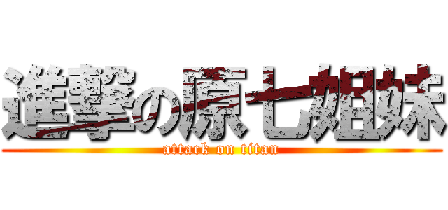 進撃の原七姐妹 (attack on titan)