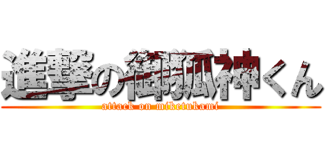 進撃の御狐神くん (attack on miketukami)