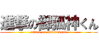 進撃の御狐神くん (attack on miketukami)
