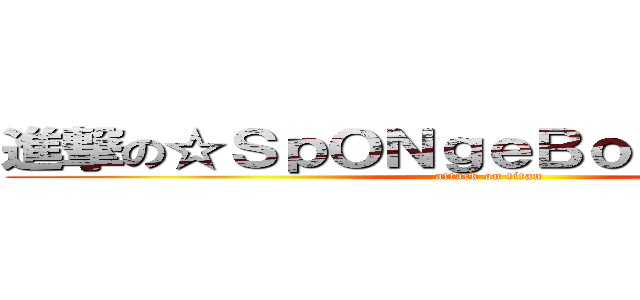 進撃の☆ＳｐＯＮｇｅＢｏＢ☆壞壞黑火 (attack on titan)