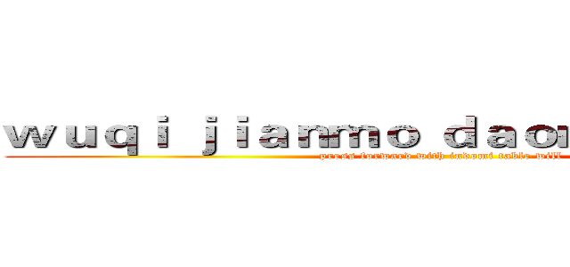 ｗｕｑｉ ｊｉａｎｍｏ ｄａｏｍｅｉ  ｊｉｅｓｉ (press forward with indomi table will)