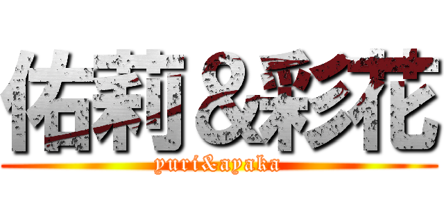 佑莉＆彩花 (yuri&ayaka)