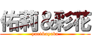 佑莉＆彩花 (yuri&ayaka)