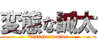 変態な誠太 (Transformation)
