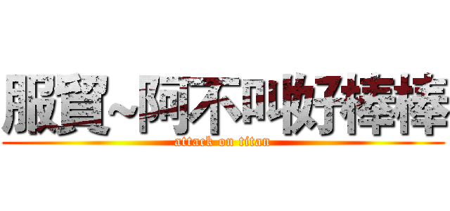 服貿~阿不叫好棒棒 (attack on titan)