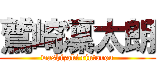 鷲崎凜太朗 (washizaki rintarou)