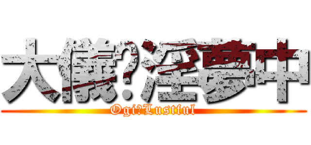 大儀⇛淫夢中 (Ogi⇛Lustful)
