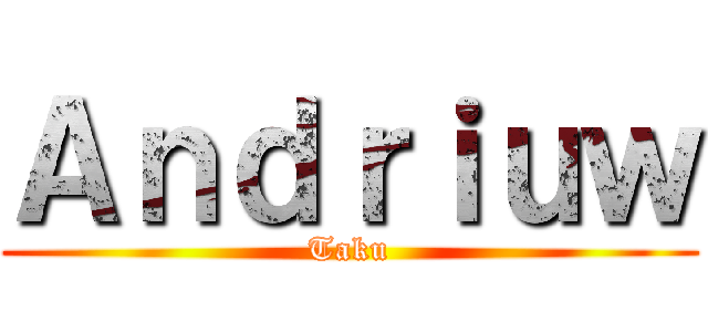 Ａｎｄｒｉｕｗ (Taku)
