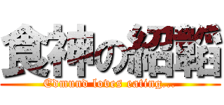 食神の紹韜 (Edmund loves eating...)