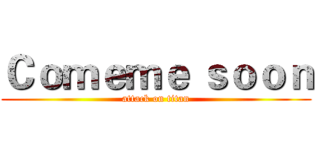 Ｃｏｍｅｍｅ ｓｏｏｎ (attack on titan)