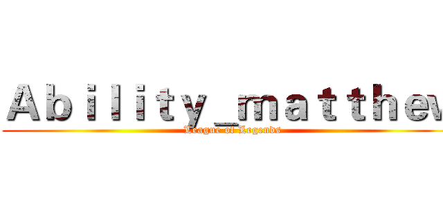 Ａｂｉｌｉｔｙ＿ｍａｔｔｈｅｗ (League of Legends)