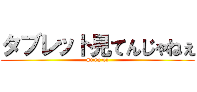 タブレット見てんじゃねぇ (mi ru na)