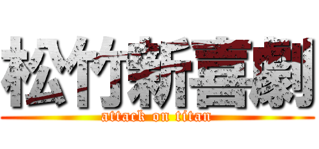 松竹新喜劇 (attack on titan)