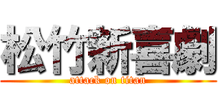 松竹新喜劇 (attack on titan)