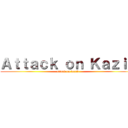 Ａｔｔａｃｋ ｏｎ Ｋａｚｉｋ (attack on kazik)