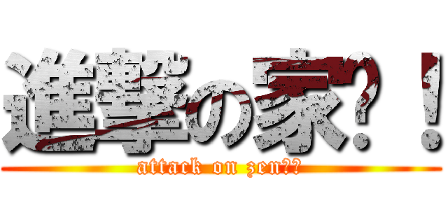 進撃の家圳！ (attack on zen！！)