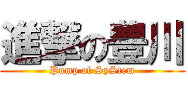 進撃の豊川 (Pump of SyStem)