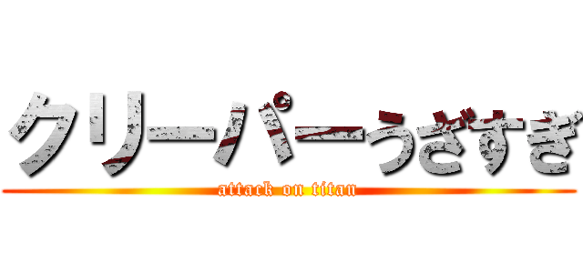 クリーパーうざすぎ (attack on titan)