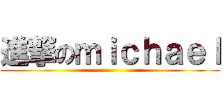 進撃のｍｉｃｈａｅｌ ()