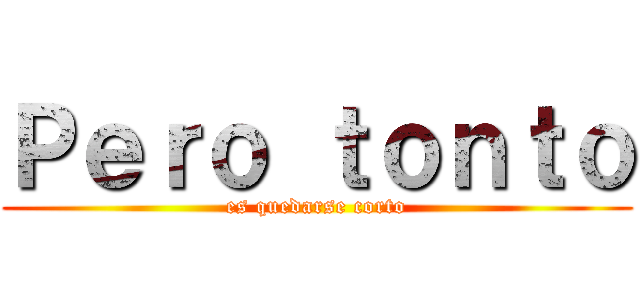 Ｐｅｒｏ ｔｏｎｔｏ (es quedarse corto)