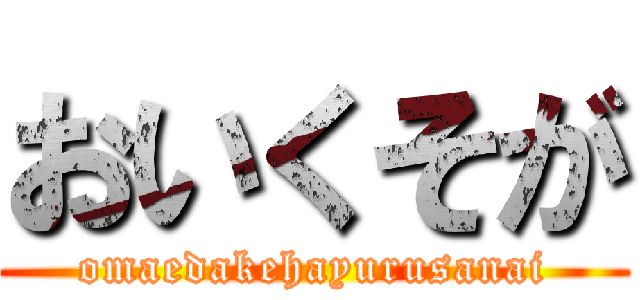 おいくそが (omaedakehayurusanai)