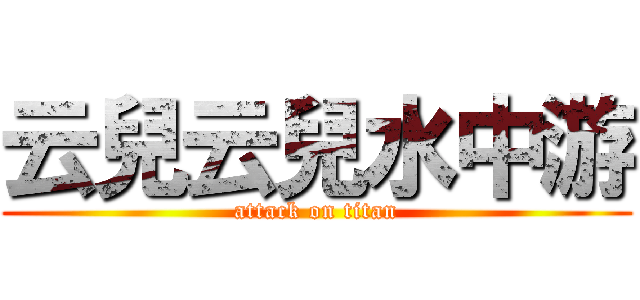 云兒云兒水中游 (attack on titan)