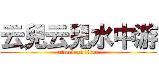 云兒云兒水中游 (attack on titan)