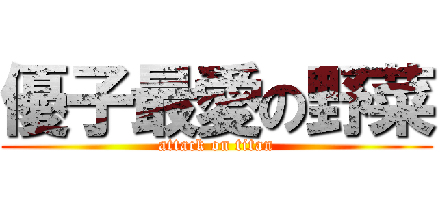優子最愛の野菜 (attack on titan)