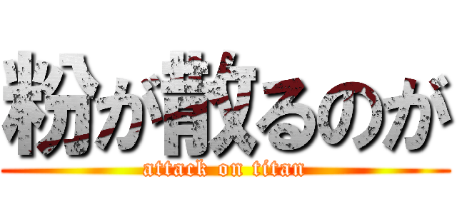 粉が散るのが (attack on titan)