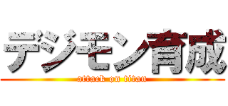 デジモン育成 (attack on titan)