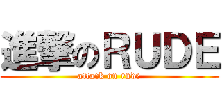 進撃のＲＵＤＥ (attack on rude)