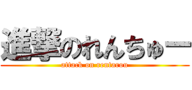 進撃のれんちゅー (attack on rentarou)