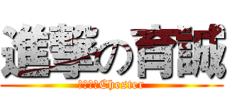 進撃の育誠 (はい私はChester)
