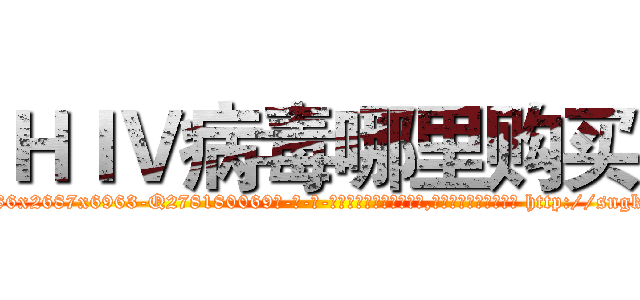ＨＩＶ病毒哪里购买 (HIV病毒哪里购买【电-186x2687x6963-Q278180069元-吉-药-业】我们做的是长期生意,靠的是老客户长期支持 http://sngk.net/ehFBrS
)
