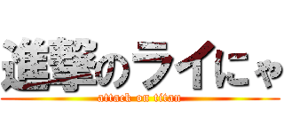 進撃のライにゃ (attack on titan)