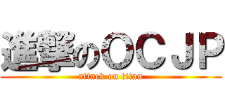 進撃のＯＣＪＰ (attack on titan)