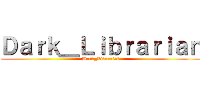 Ｄａｒｋ＿Ｌｉｂｒａｒｉａｎ (Dark_Librarian)