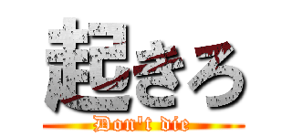 起きろ (Don't die)