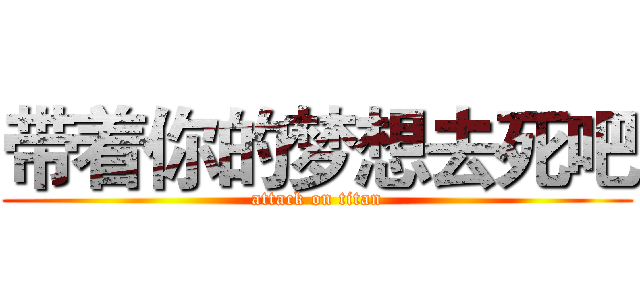 带着你的梦想去死吧 (attack on titan)