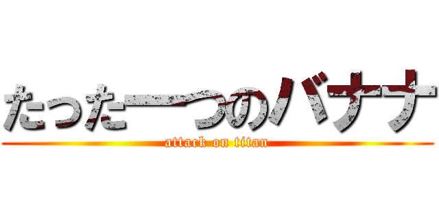 たった一つのバナナ (attack on titan)