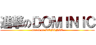 進撃のＤＯＭＩＮＩＣ (attack on DOMINIC)