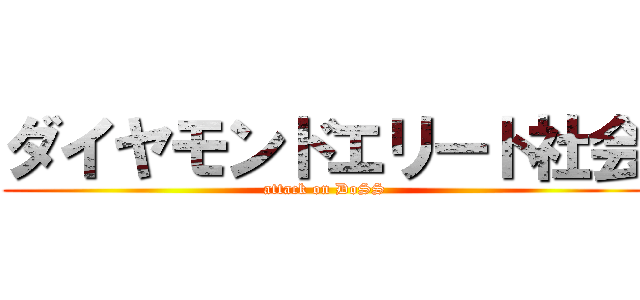 ダイヤモンドエリート社会 (attack on DoSS)