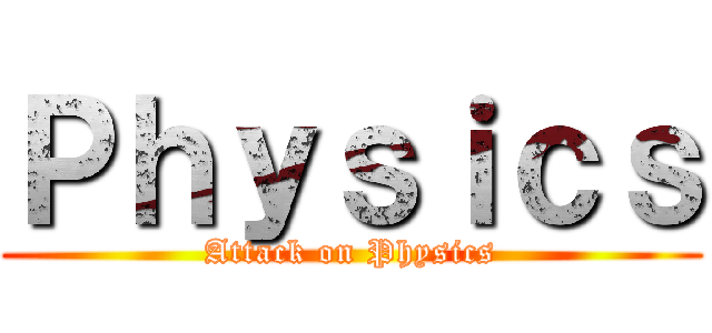 Ｐｈｙｓｉｃｓ (Attack on Physics)