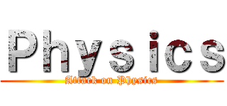 Ｐｈｙｓｉｃｓ (Attack on Physics)